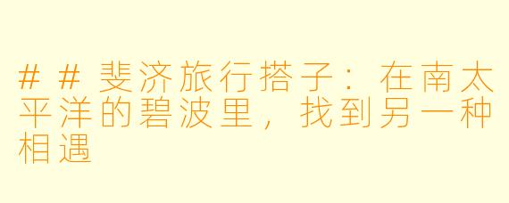 ##斐济旅行搭子：在南太平洋的碧波里，找到另一种相遇