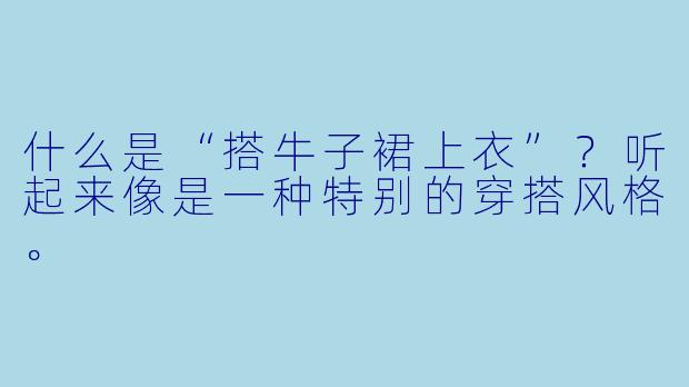 什么是“搭牛子裙上衣”?听起来像是一种特别的穿搭风格。