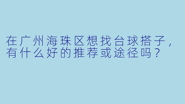 在广州海珠区想找台球搭子，有什么好的推荐或途径吗？