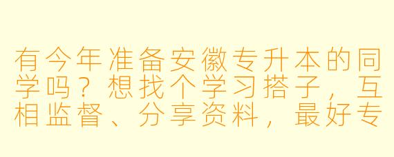 有今年准备安徽专升本的同学吗?想找个学习搭子,互相监督、分享资料,最好专业相近(比如财贸类、教育类),可以一起制定计划、打卡进步。希望找个态度认真、能坚持的小伙伴,线上交流为主,偶尔可以连麦学习。有意的同学评论或私信呀!