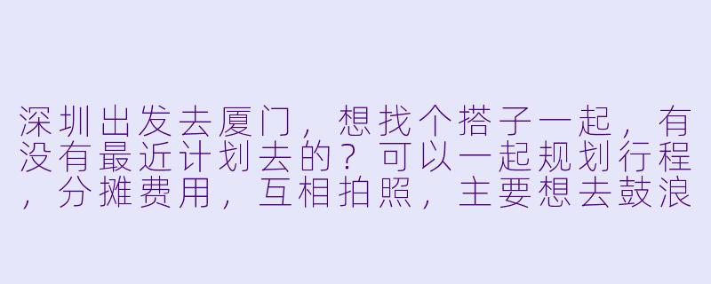 深圳出发去厦门，想找个搭子一起，有没有最近计划去的？可以一起规划行程，分摊费用，互相拍照，主要想去鼓浪屿、厦门大学和八市吃小吃，时间大概3天左右，男女不限，希望性格随和好相处～-深圳去厦门找搭子