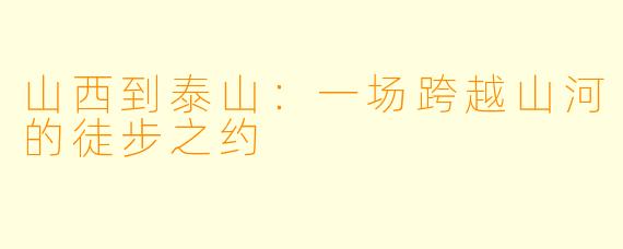 山西到泰山：一场跨越山河的徒步之约