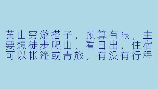 黄山穷游搭子，预算有限，主要想徒步爬山、看日出，住宿可以帐篷或青旅，有没有行程相似、能一起分担装备和攻略的小伙伴？