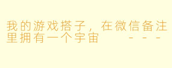我的游戏搭子，在微信备注里拥有一个宇宙

---