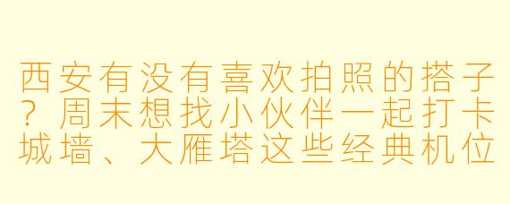 西安有没有喜欢拍照的搭子？周末想找小伙伴一起打卡城墙、大雁塔这些经典机位，互相帮忙拍点有氛围感的旅行照片，最好能边逛边分享拍照技巧，成片可以互修互勉，有同样计划的来组队呀！