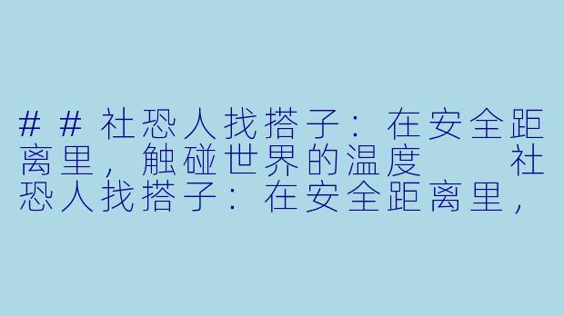 ##社恐人找搭子：在安全距离里，触碰世界的温度

社恐人找搭子：在安全距离里，触碰世界的温度-社恐人找搭子