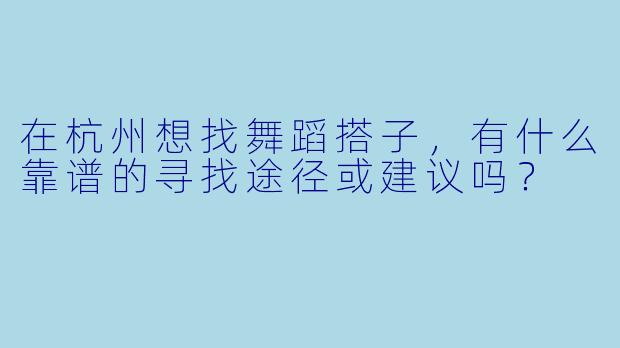 在杭州想找舞蹈搭子，有什么靠谱的寻找途径或建议吗？