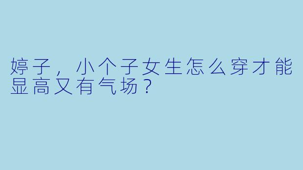 婷子，小个子女生怎么穿才能显高又有气场？