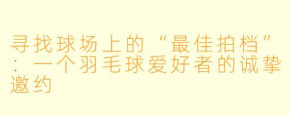 寻找球场上的“最佳拍档”：一个羽毛球爱好者的诚挚邀约