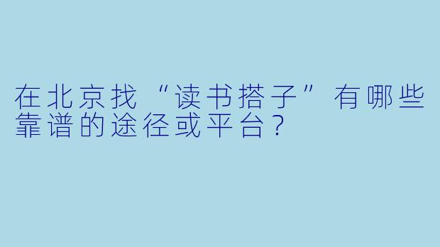 在北京找“读书搭子”有哪些靠谱的途径或平台？