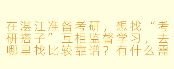 在湛江准备考研,想找“考研搭子”互相监督学习,去哪里找比较靠谱?有什么需要注意的吗?