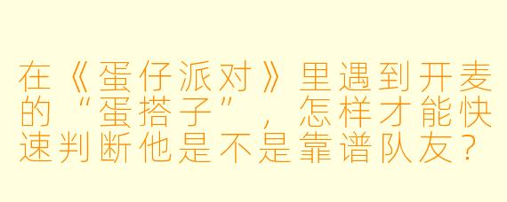 在《蛋仔派对》里遇到开麦的“蛋搭子”，怎样才能快速判断他是不是靠谱队友？