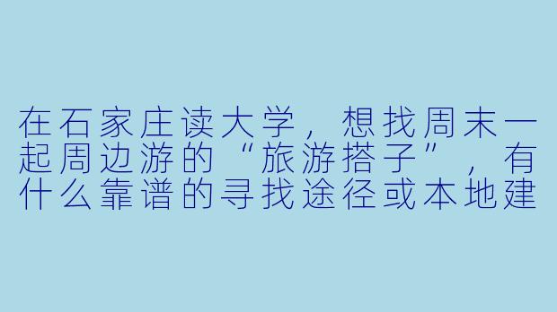 在石家庄读大学，想找周末一起周边游的“旅游搭子”，有什么靠谱的寻找途径或本地建议吗？