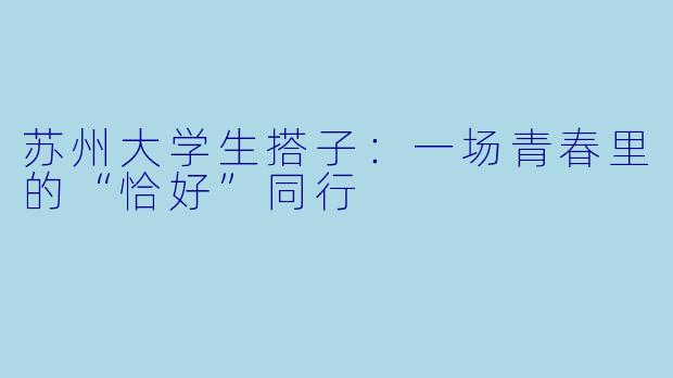 苏州大学生搭子：一场青春里的“恰好”同行
