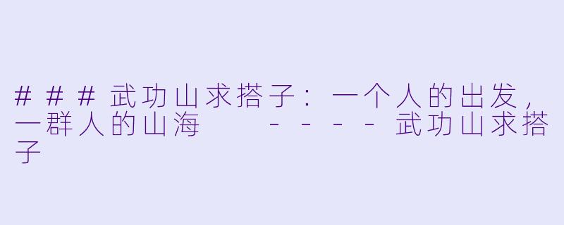 ###武功山求搭子：一个人的出发，一群人的山海

----武功山求搭子