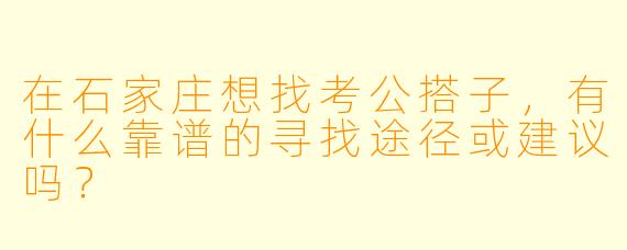 在石家庄想找考公搭子,有什么靠谱的寻找途径或建议吗?