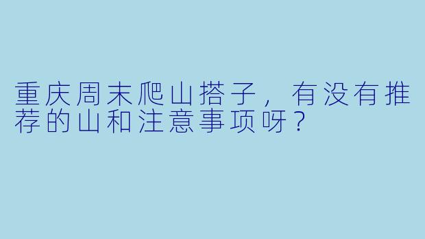重庆周末爬山搭子，有没有推荐的山和注意事项呀？