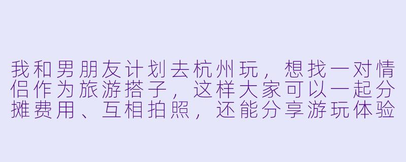 我和男朋友计划去杭州玩，想找一对情侣作为旅游搭子，这样大家可以一起分摊费用、互相拍照，还能分享游玩体验。请问在寻找杭州情侣旅游搭子时，有哪些靠谱的渠道和注意事项？