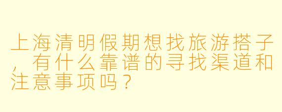 上海清明假期想找旅游搭子，有什么靠谱的寻找渠道和注意事项吗？