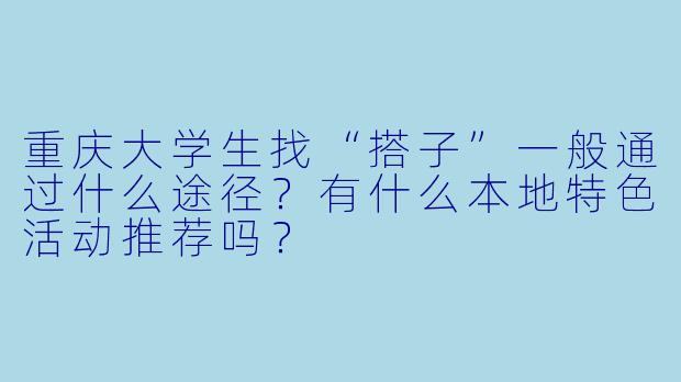 重庆大学生找“搭子”一般通过什么途径？有什么本地特色活动推荐吗？