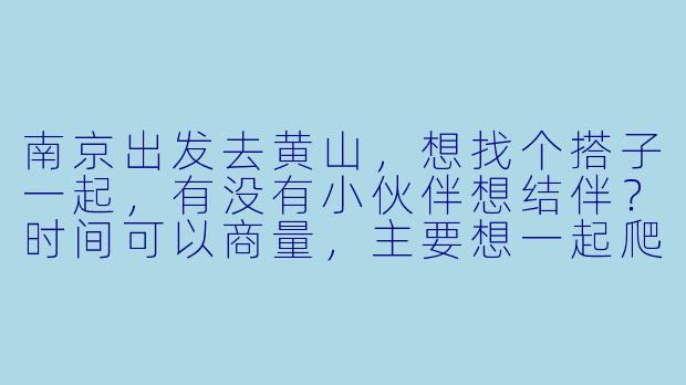 南京出发去黄山，想找个搭子一起，有没有小伙伴想结伴？时间可以商量，主要想一起爬山、看日出，互相拍照照应，费用AA～