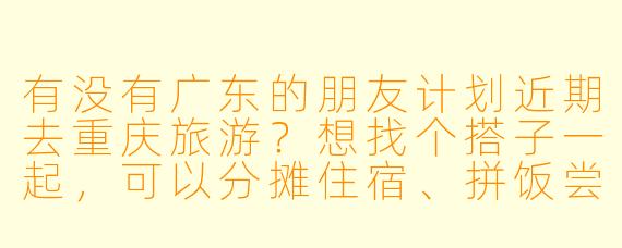 有没有广东的朋友计划近期去重庆旅游？想找个搭子一起，可以分摊住宿、拼饭尝火锅，还能互相拍照打卡。时间大概在五一前后，行程可以一起商量，希望找个口味相近、性格随和的旅伴！