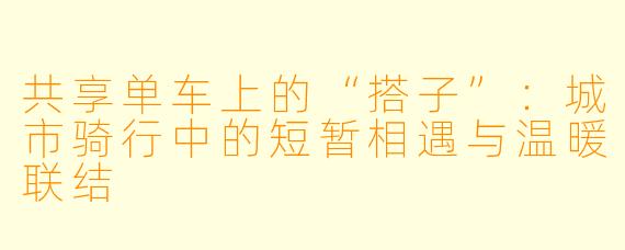 共享单车上的“搭子”：城市骑行中的短暂相遇与温暖联结