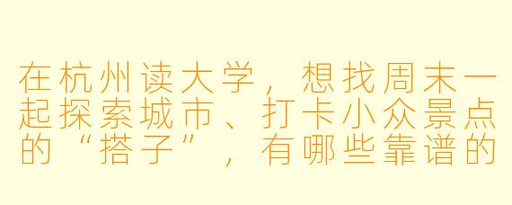 在杭州读大学，想找周末一起探索城市、打卡小众景点的“搭子”，有哪些靠谱的寻找途径或活动推荐？