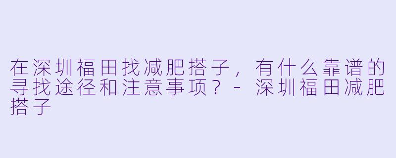 在深圳福田找减肥搭子，有什么靠谱的寻找途径和注意事项？