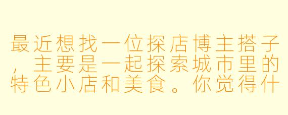 最近想找一位探店博主搭子，主要是一起探索城市里的特色小店和美食。你觉得什么样的搭子组合最容易出好内容？双方需要提前做好哪些准备？