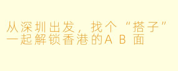 从深圳出发,找个“搭子”一起解锁香港的AB面