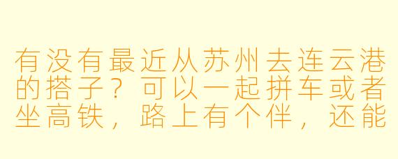 有没有最近从苏州去连云港的搭子？可以一起拼车或者坐高铁，路上有个伴，还能分摊下费用。时间比较灵活，具体可以商量！