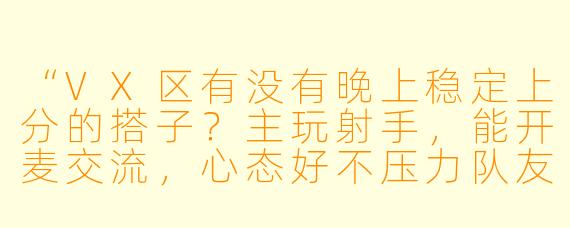 “VX区有没有晚上稳定上分的搭子？主玩射手，能开麦交流，心态好不压力队友，赛季末想冲王者，有一起的吗？”