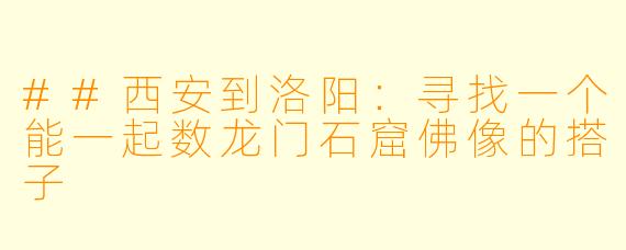 ##西安到洛阳：寻找一个能一起数龙门石窟佛像的搭子