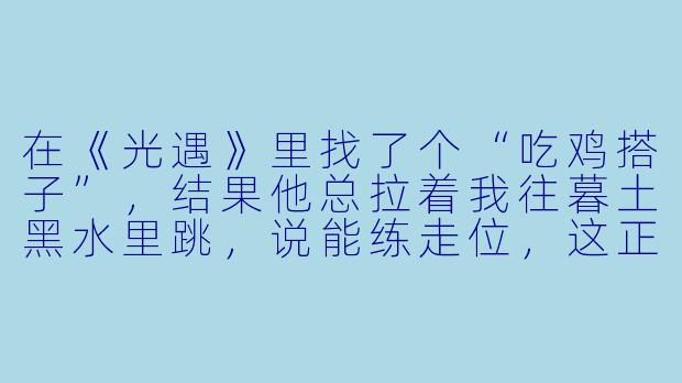 在《光遇》里找了个“吃鸡搭子”，结果他总拉着我往暮土黑水里跳，说能练走位，这正常吗？