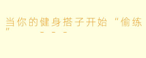 当你的健身搭子开始“偷练”

---