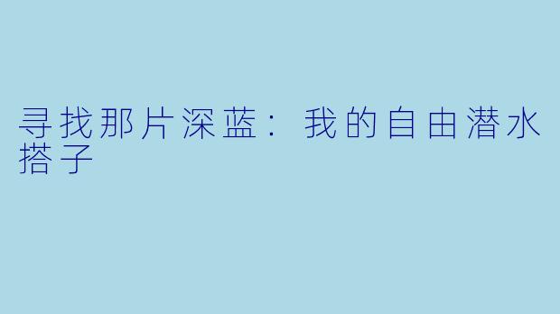 寻找那片深蓝：我的自由潜水搭子
