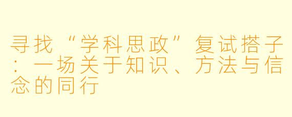 寻找“学科思政”复试搭子：一场关于知识、方法与信念的同行