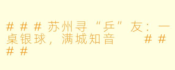 ###苏州寻“乒”友：一桌银球，满城知音

####
