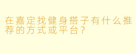 在嘉定找健身搭子有什么推荐的方式或平台？