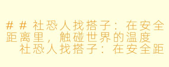 ##社恐人找搭子：在安全距离里，触碰世界的温度

社恐人找搭子：在安全距离里，触碰世界的温度