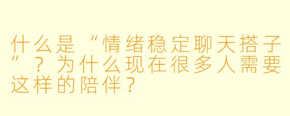 什么是“情绪稳定聊天搭子”?为什么现在很多人需要这样的陪伴?