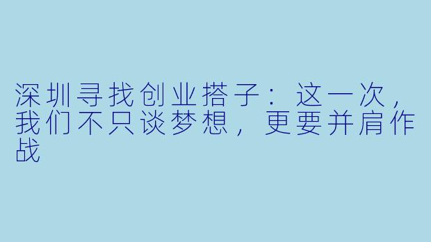 深圳寻找创业搭子：这一次，我们不只谈梦想，更要并肩作战