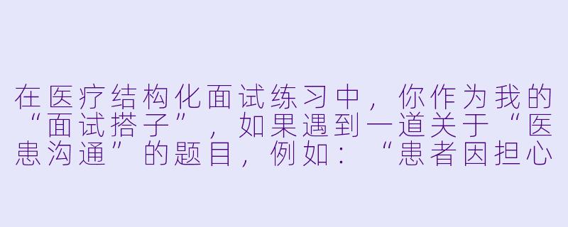 在医疗结构化面试练习中,你作为我的“面试搭子”,如果遇到一道关于“医患沟通”的题目,例如:“患者因担心费用过高拒绝必要检查,你作为医生如何沟通?”你会如何回答?请模拟你的回答思路。-医疗结构化面试搭子