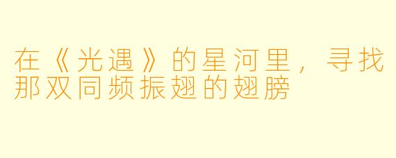 在《光遇》的星河里，寻找那双同频振翅的翅膀