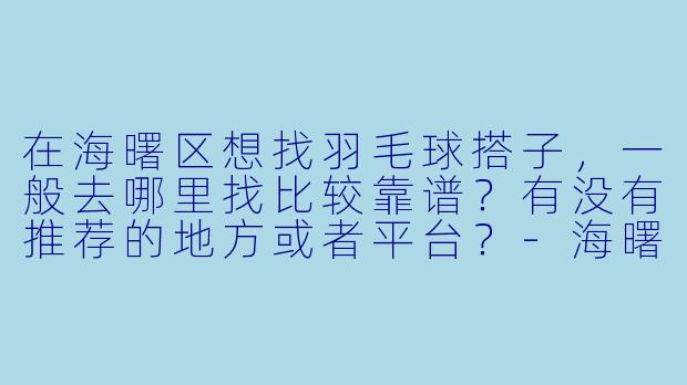 在海曙区想找羽毛球搭子，一般去哪里找比较靠谱？有没有推荐的地方或者平台？-海曙羽毛球搭子