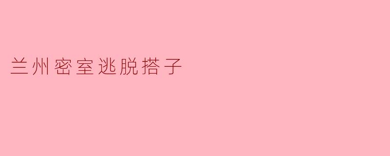 兰州密室逃脱搭子