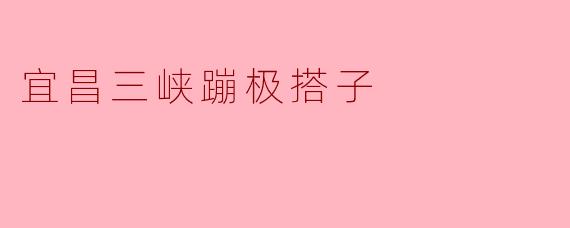 宜昌三峡蹦极搭子