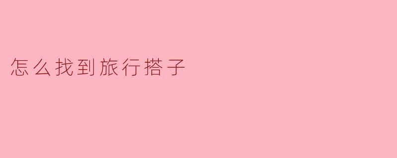 怎么找到旅行搭子