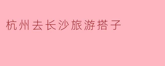有没有杭州出发去长沙的旅游搭子？计划近期去玩3-4天，主要想打卡橘子洲、岳麓山，吃地道湘菜和小吃，可以一起规划行程、拼饭拍照，希望找个合得来的伙伴轻松游！